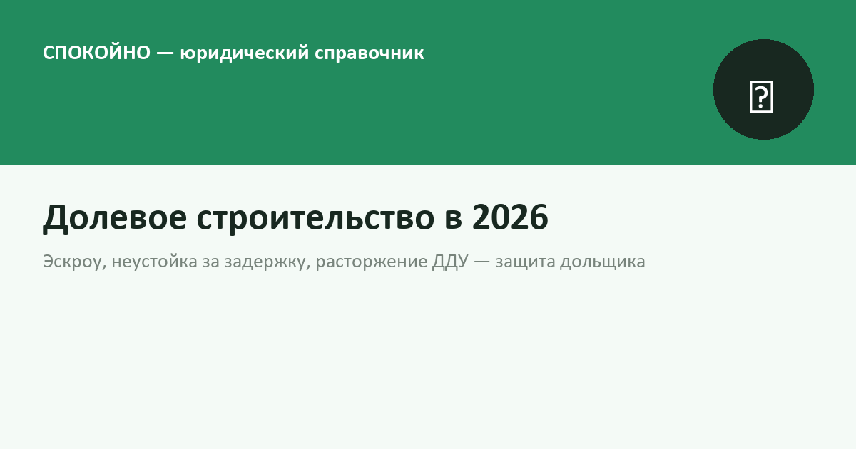 Долевое строительство в 2026 году: задержка сдачи, эскроу, расторжение ДДУ