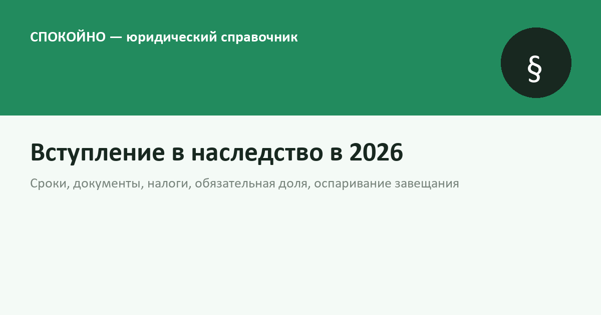 Вступление в наследство в 2026 году: сроки, документы, налоги, оспаривание завещания
